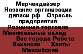 Мерчендайзер › Название организации ­ диписи.рф › Отрасль предприятия ­ Розничная торговля › Минимальный оклад ­ 25 000 - Все города Работа » Вакансии   . Ханты-Мансийский